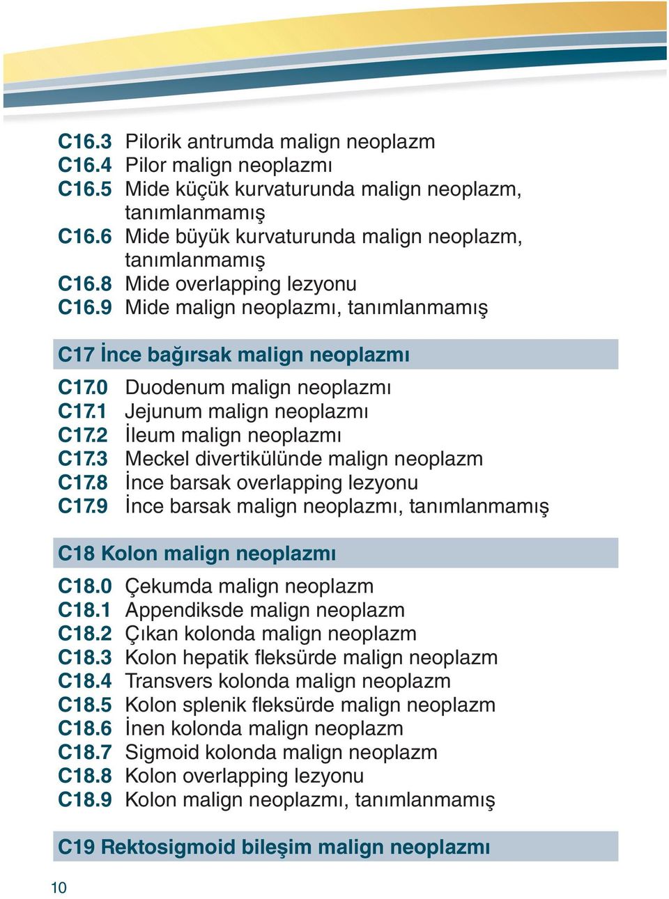 2 İleum malign neoplazmı C17.3 Meckel divertikülünde malign neoplazm C17.8 İnce barsak overlapping lezyonu C17.9 İnce barsak malign neoplazmı, tanımlanmamış C18 Kolon malign neoplazmı C18.