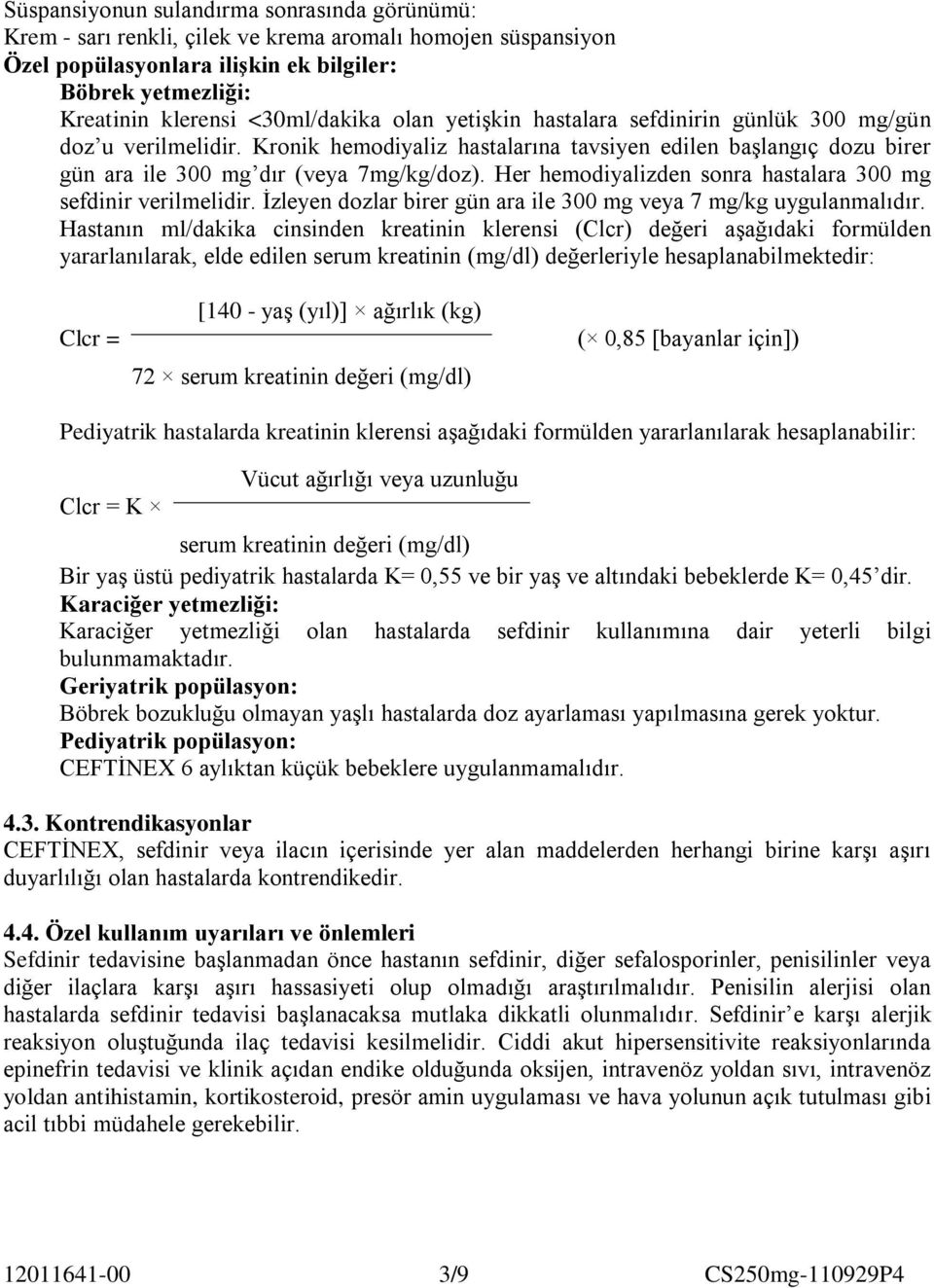 Her hemodiyalizden sonra hastalara 300 mg sefdinir verilmelidir. İzleyen dozlar birer gün ara ile 300 mg veya 7 mg/kg uygulanmalıdır.