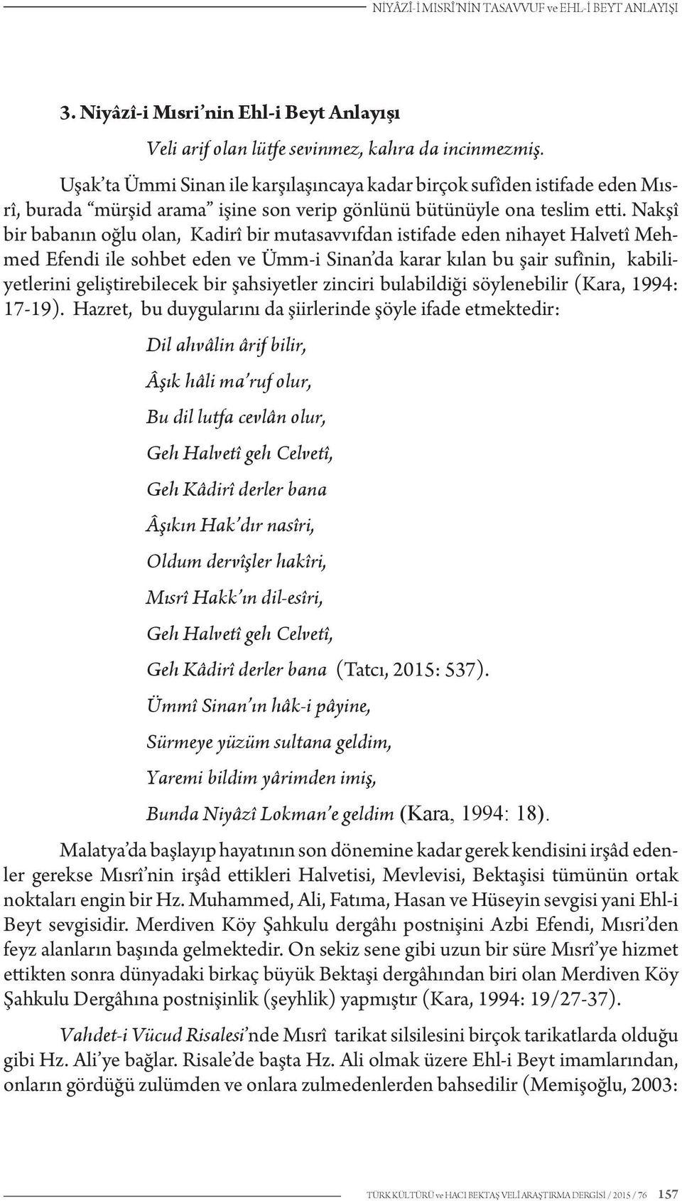 Nakşî bir babanın oğlu olan, Kadirî bir mutasavvıfdan istifade eden nihayet Halvetî Mehmed Efendi ile sohbet eden ve Ümm-i Sinan da karar kılan bu şair sufînin, kabiliyetlerini geliştirebilecek bir