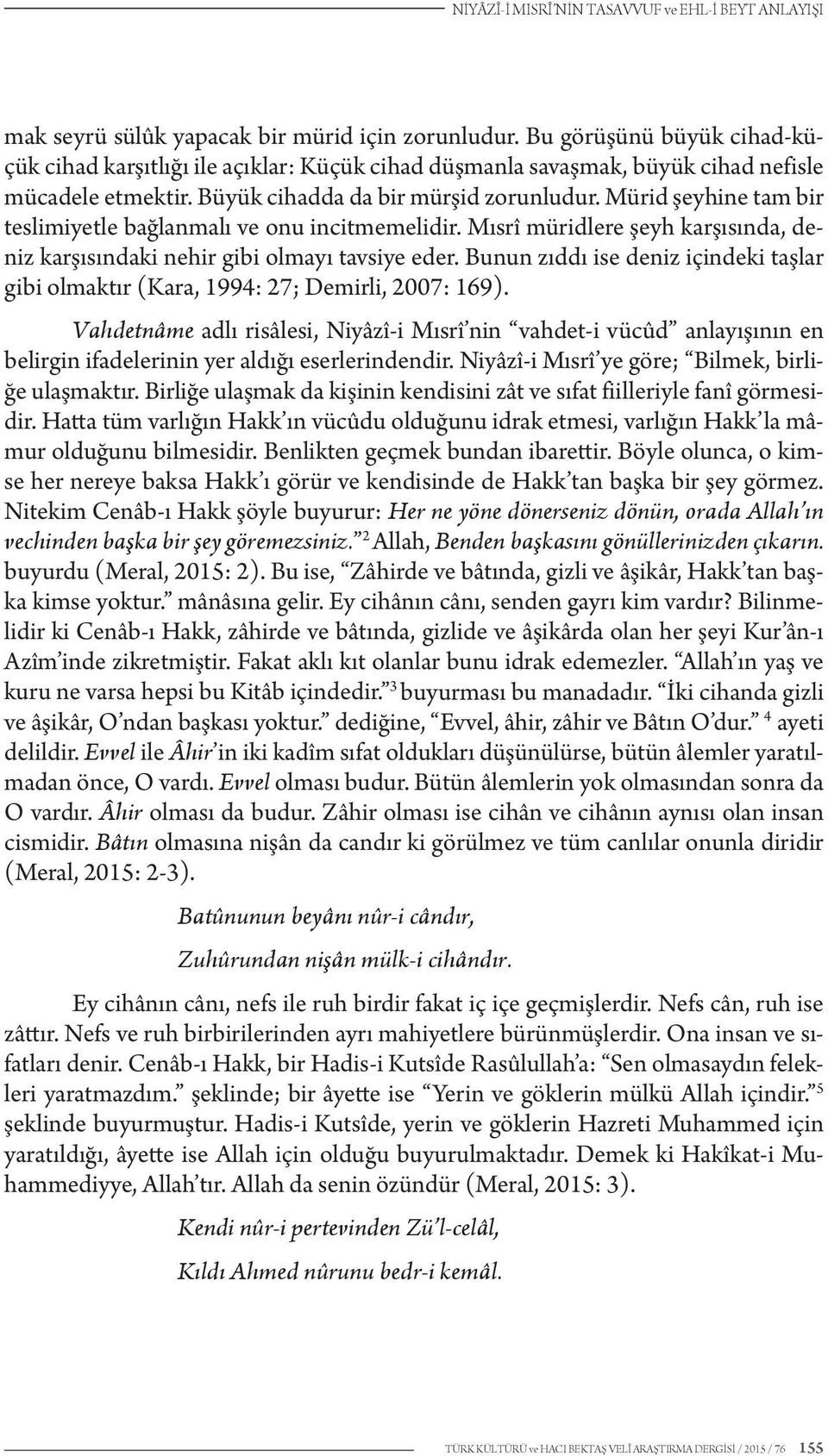 Mürid şeyhine tam bir teslimiyetle bağlanmalı ve onu incitmemelidir. Mısrî müridlere şeyh karşısında, deniz karşısındaki nehir gibi olmayı tavsiye eder.