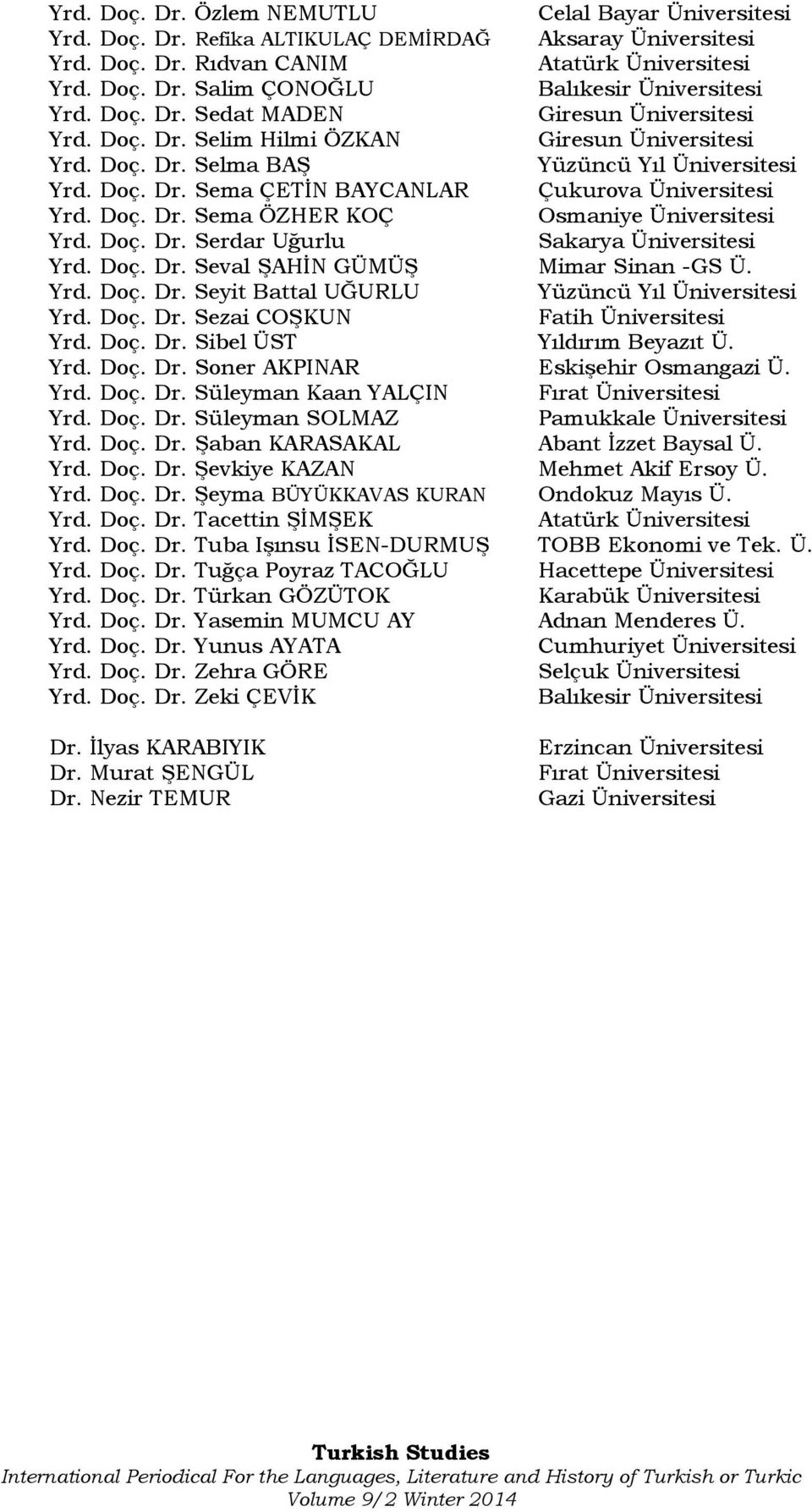 Doç. Dr. Sema ÖZHER KOÇ Osmaniye Üniversitesi Yrd. Doç. Dr. Serdar Uğurlu Sakarya Üniversitesi Yrd. Doç. Dr. Seval ŞAHİN GÜMÜŞ Mimar Sinan -GS Ü. Yrd. Doç. Dr. Seyit Battal UĞURLU Yüzüncü Yıl Üniversitesi Yrd.