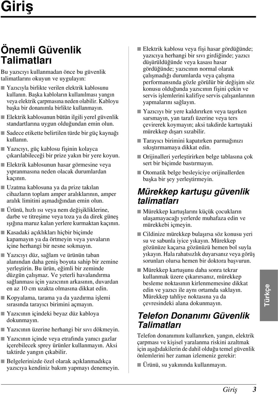 Elektrik kablosunun bütün ilgili yerel güvenlik standartlarına uygun olduğundan emin olun. Sadece etikette belirtilen türde bir güç kaynağı kullanın.