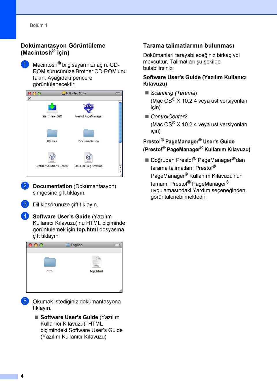 Talimatları şu şekilde bulabilirsiniz: Software User s Guide (Yazılım Kullanıcı Kılavuzu) Scanning (Tarama) (Mac OS X 10.2.4 veya üst versiyonları için) ControlCenter2 (Mac OS X 10.2.4 veya üst versiyonları için) Presto!