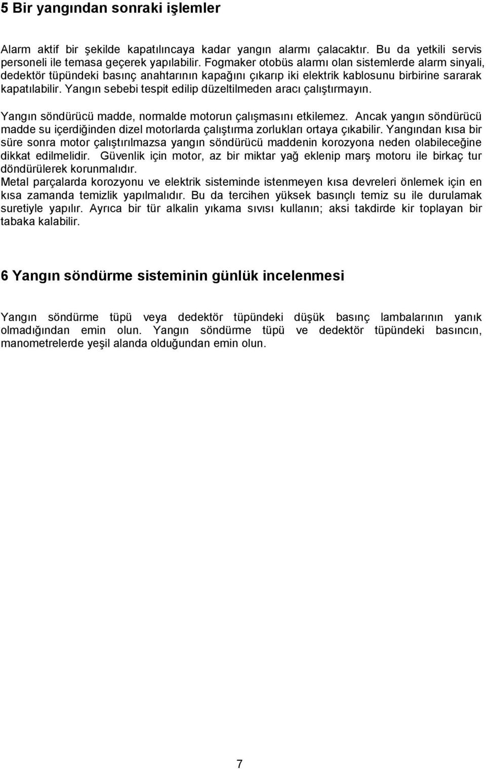 Yangın sebebi tespit edilip düzeltilmeden aracı çalıştırmayın. Yangın söndürücü madde, normalde motorun çalışmasını etkilemez.