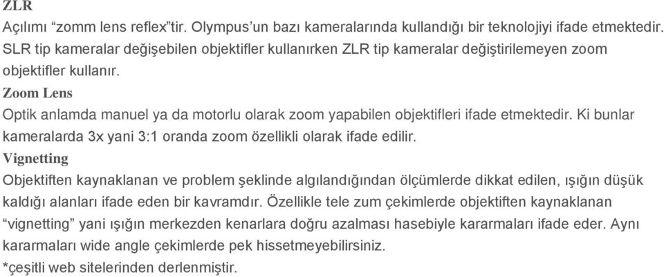 Zoom Lens Optik anlamda manuel ya da motorlu olarak zoom yapabilen objektifleri ifade etmektedir. Ki bunlar kameralarda 3x yani 3:1 oranda zoom özellikli olarak ifade edilir.