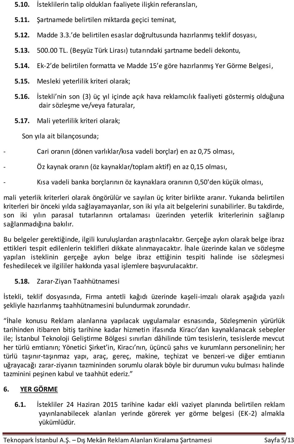 Ek-2 de belirtilen formatta ve Madde 15 e göre hazırlanmış Yer Görme Belgesi, 5.15. Mesleki yeterlilik kriteri olarak; 5.16.