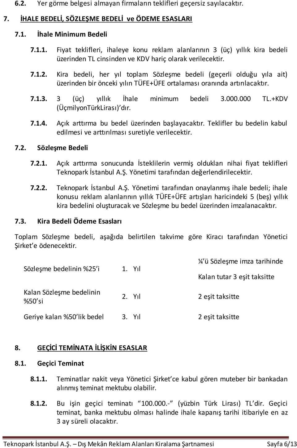 Kira bedeli, her yıl toplam Sözleşme bedeli (geçerli olduğu yıla ait) üzerinden bir önceki yılın TÜFE+ÜFE ortalaması oranında artırılacaktır. 7.1.3. 3 (üç) yıllık İhale minimum bedeli 3.000.000 TL.