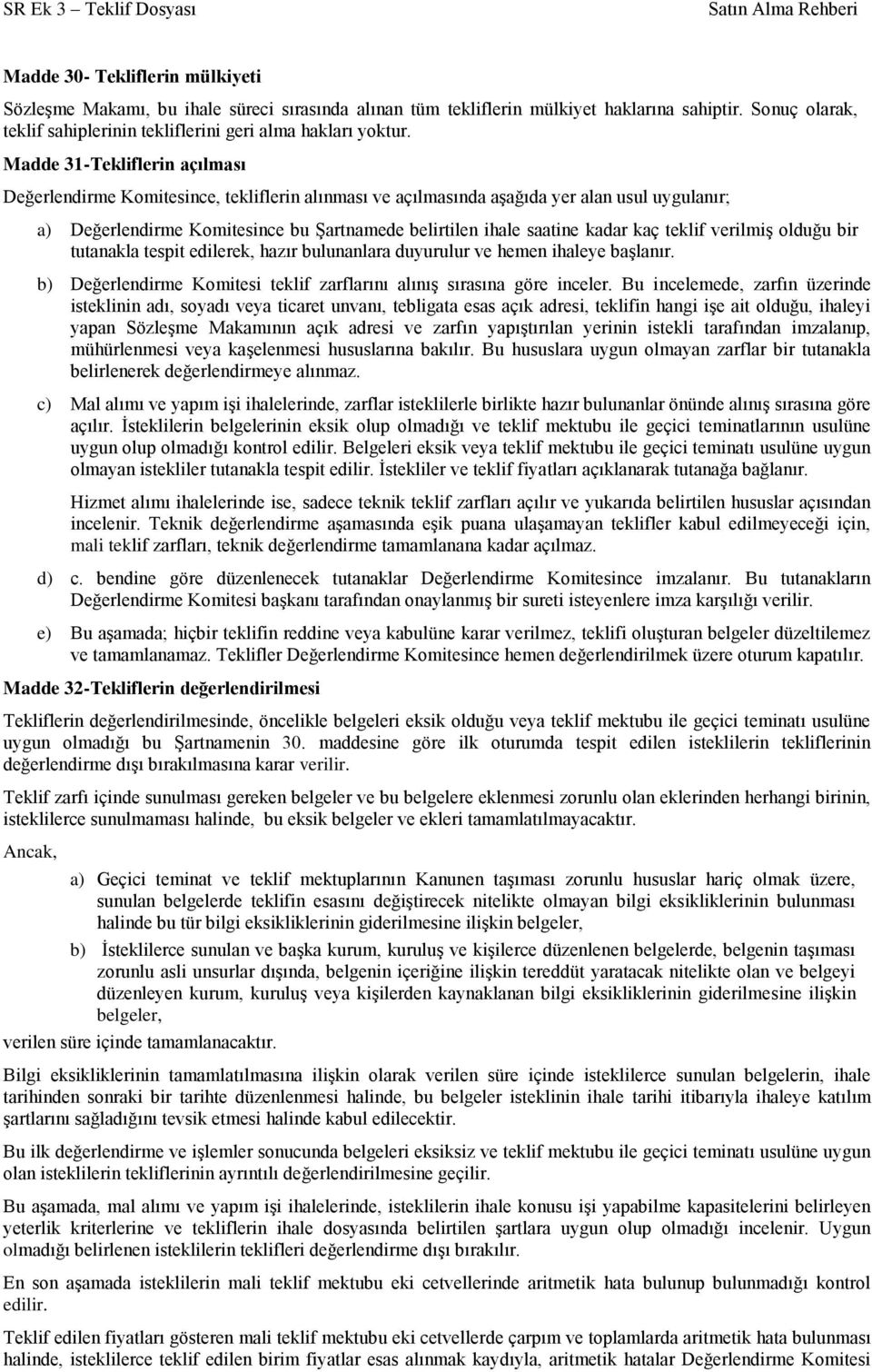 kaç teklif verilmiş olduğu bir tutanakla tespit edilerek, hazır bulunanlara duyurulur ve hemen ihaleye başlanır. b) Değerlendirme Komitesi teklif zarflarını alınış sırasına göre inceler.