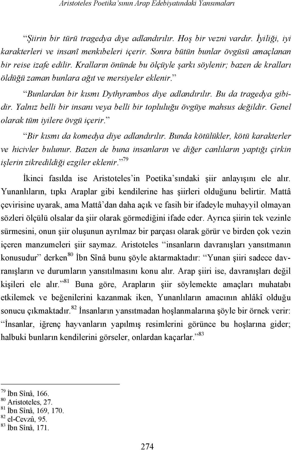 Bunlardan bir kısmı Dythyrambos diye adlandırılır. Bu da tragedya gibidir. Yalnız belli bir insanı veya belli bir topluluğu övgüye mahsus değildir. Genel olarak tüm iyilere övgü içerir.