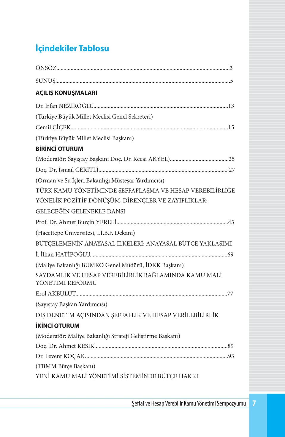 .. 27 (Orman ve Su İşleri Bakanlığı Müsteşar Yardımcısı) TÜRK KAMU YÖNETİMİNDE ŞEFFAFLAŞMA VE HESAP VEREBİLİRLİĞE YÖNELİK POZİTİF DÖNÜŞÜM, DİRENÇLER VE ZAYIFLIKLAR: GELECEĞİN GELENEKLE DANSI Prof. Dr.