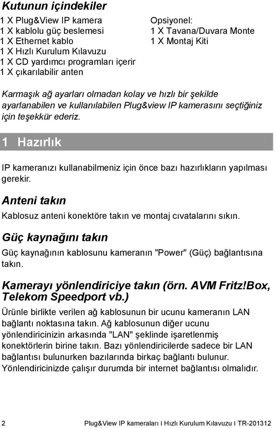 1 Hazırlık IP kameranızı kullanabilmeniz için önce bazı hazırlıkların yapılması gerekir. Anteni takın Kablosuz anteni konektöre takın ve montaj cıvatalarını sıkın.