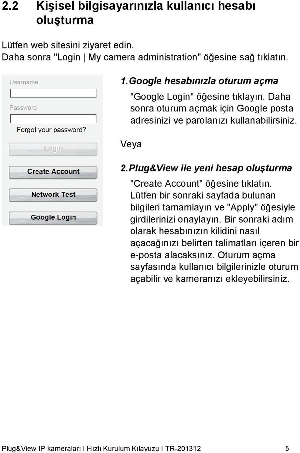 Plug&View ile yeni hesap oluşturma "Create Account" öğesine tıklatın. Lütfen bir sonraki sayfada bulunan bilgileri tamamlayın ve "Apply" öğesiyle girdilerinizi onaylayın.