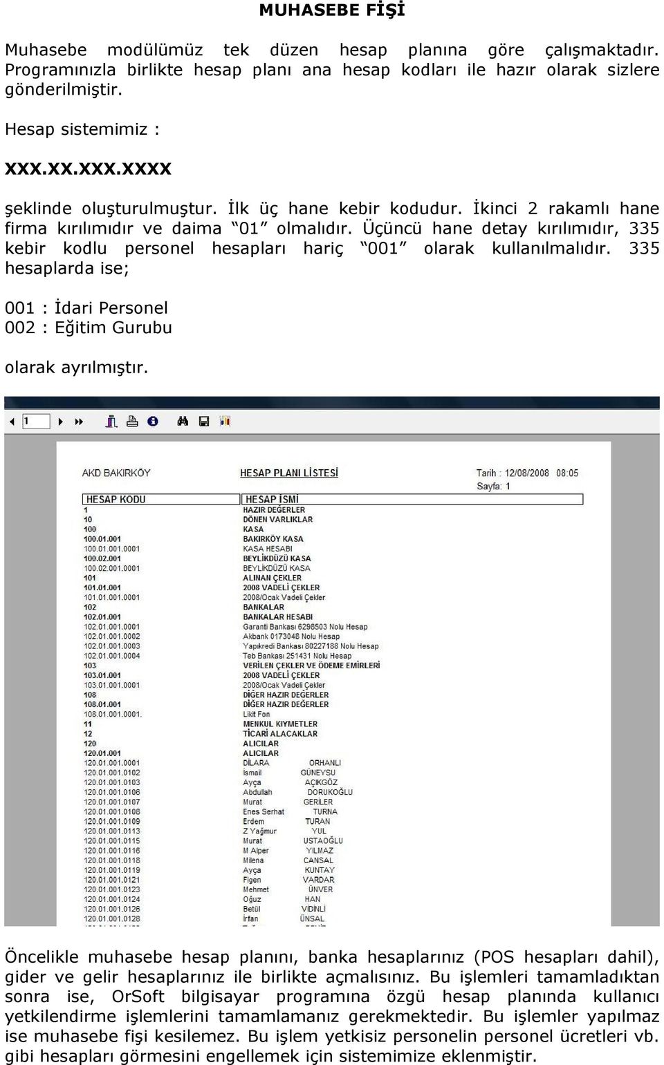 Üçüncü hane detay kırılımıdır, 335 kebir kodlu personel hesapları hariç 001 olarak kullanılmalıdır. 335 hesaplarda ise; 001 : İdari Personel 002 : Eğitim Gurubu olarak ayrılmıştır.