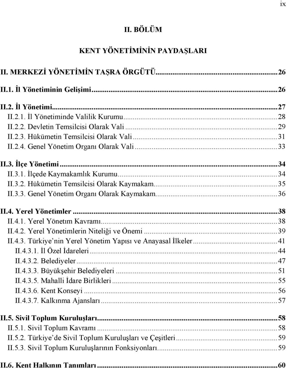 .. 35 II.3.3. Genel Yönetim Organı Olarak Kaymakam... 36 II.4. Yerel Yönetimler... 38 II.4.1. Yerel Yönetım Kavramı... 38 II.4.2. Yerel Yönetimlerin Niteliği ve Önemi... 39 II.4.3. Türkiye nin Yerel Yönetim Yapısı ve Anayasal İlkeler.