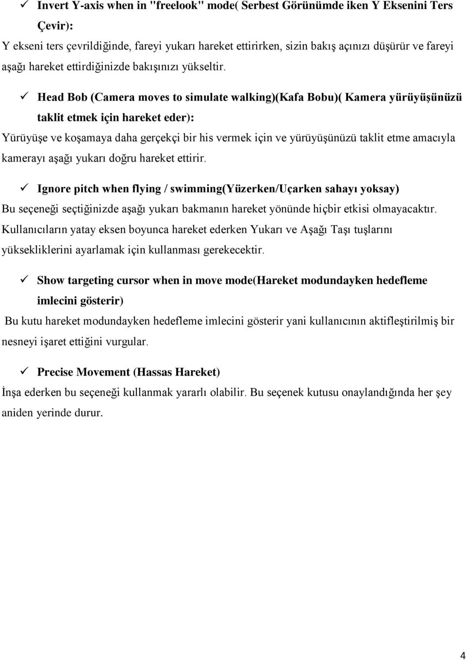 Head Bob (Camera moves to simulate walking)(kafa Bobu)( Kamera yürüyüşünüzü taklit etmek için hareket eder): Yürüyüşe ve koşamaya daha gerçekçi bir his vermek için ve yürüyüşünüzü taklit etme