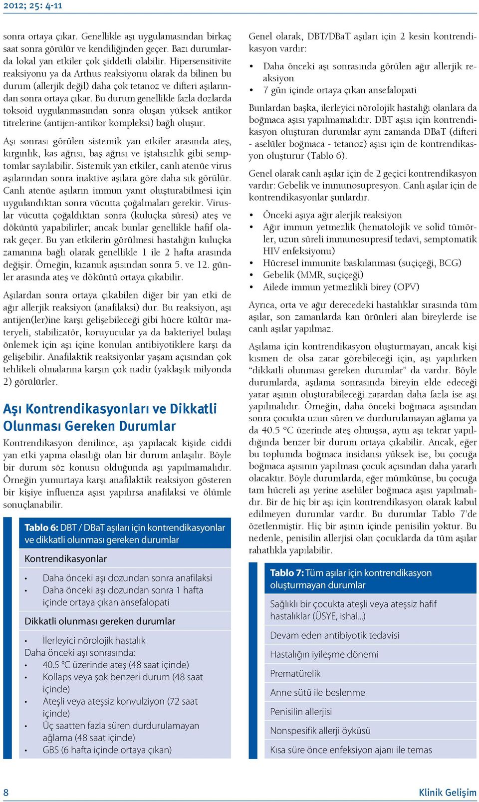 Bu durum genellikle fazla dozlarda toksoid uygulanmasından sonra oluşan yüksek antikor titrelerine (antijen-antikor kompleksi) bağlı oluşur.