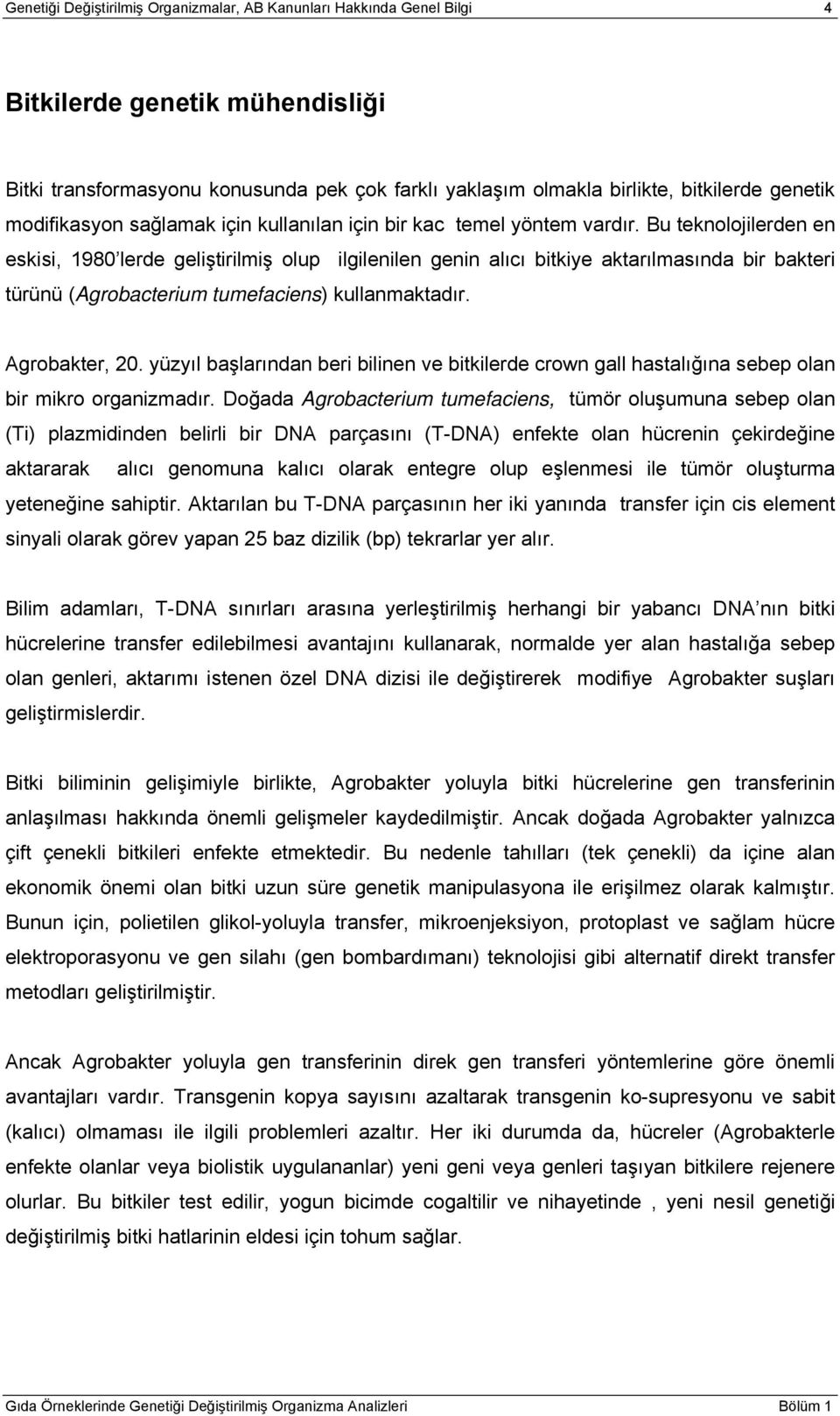 Bu teknolojilerden en eskisi, 1980 lerde geliştirilmiş olup ilgilenilen genin alıcı bitkiye aktarılmasında bir bakteri türünü (Agrobacterium tumefaciens) kullanmaktadır. Agrobakter, 20.