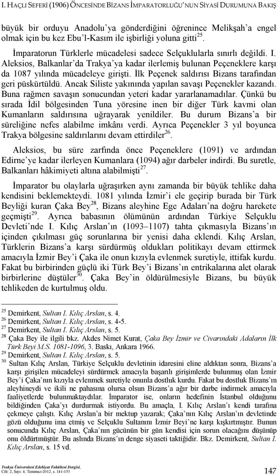 İlk Peçenek saldırısı Bizans tarafından geri püskürtüldü. Ancak Siliste yakınında yapılan savaşı Peçenekler kazandı. Buna rağmen savaşın sonucundan yeteri kadar yararlanamadılar.