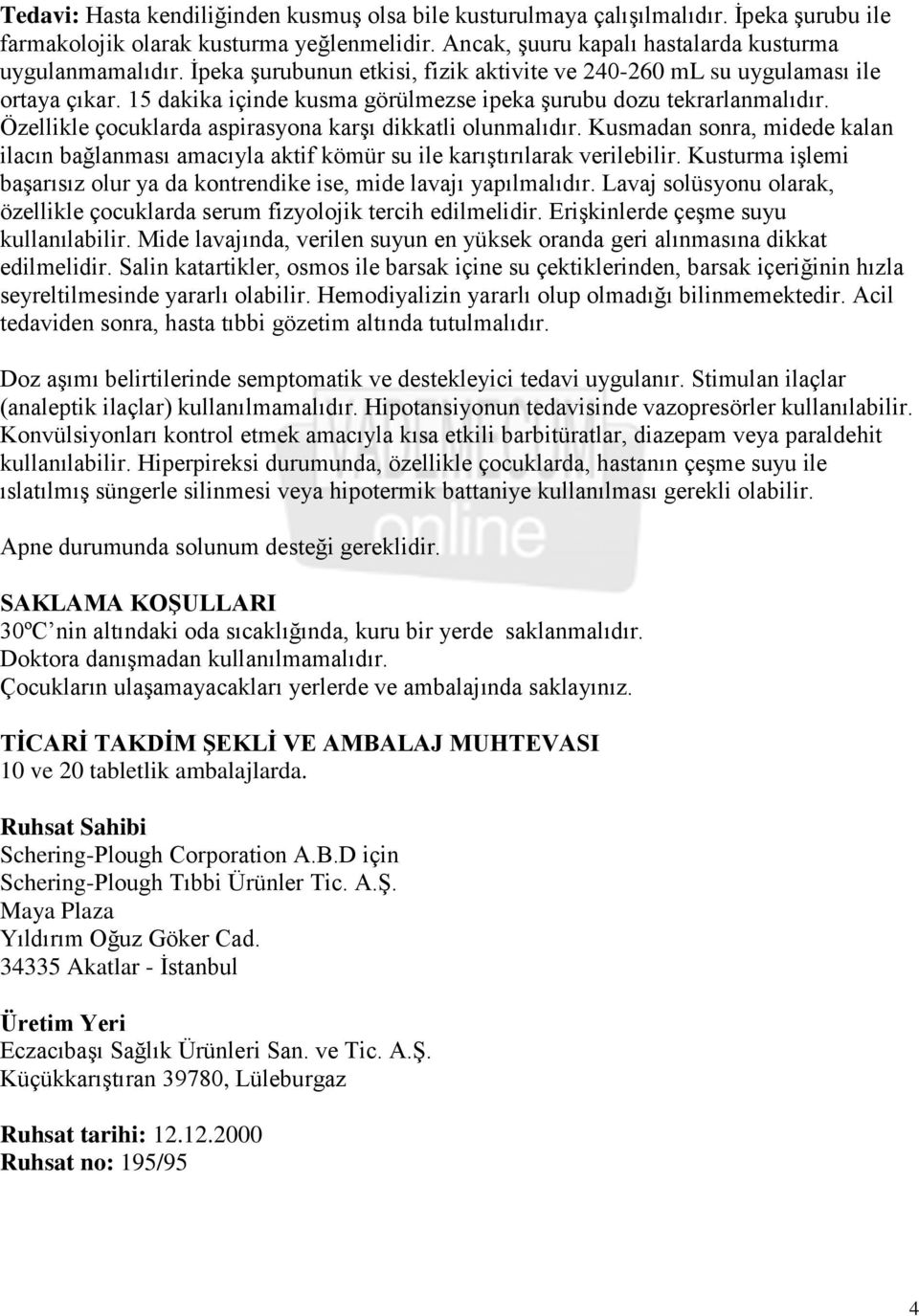 Özellikle çocuklarda aspirasyona karģı dikkatli olunmalıdır. Kusmadan sonra, midede kalan ilacın bağlanması amacıyla aktif kömür su ile karıģtırılarak verilebilir.