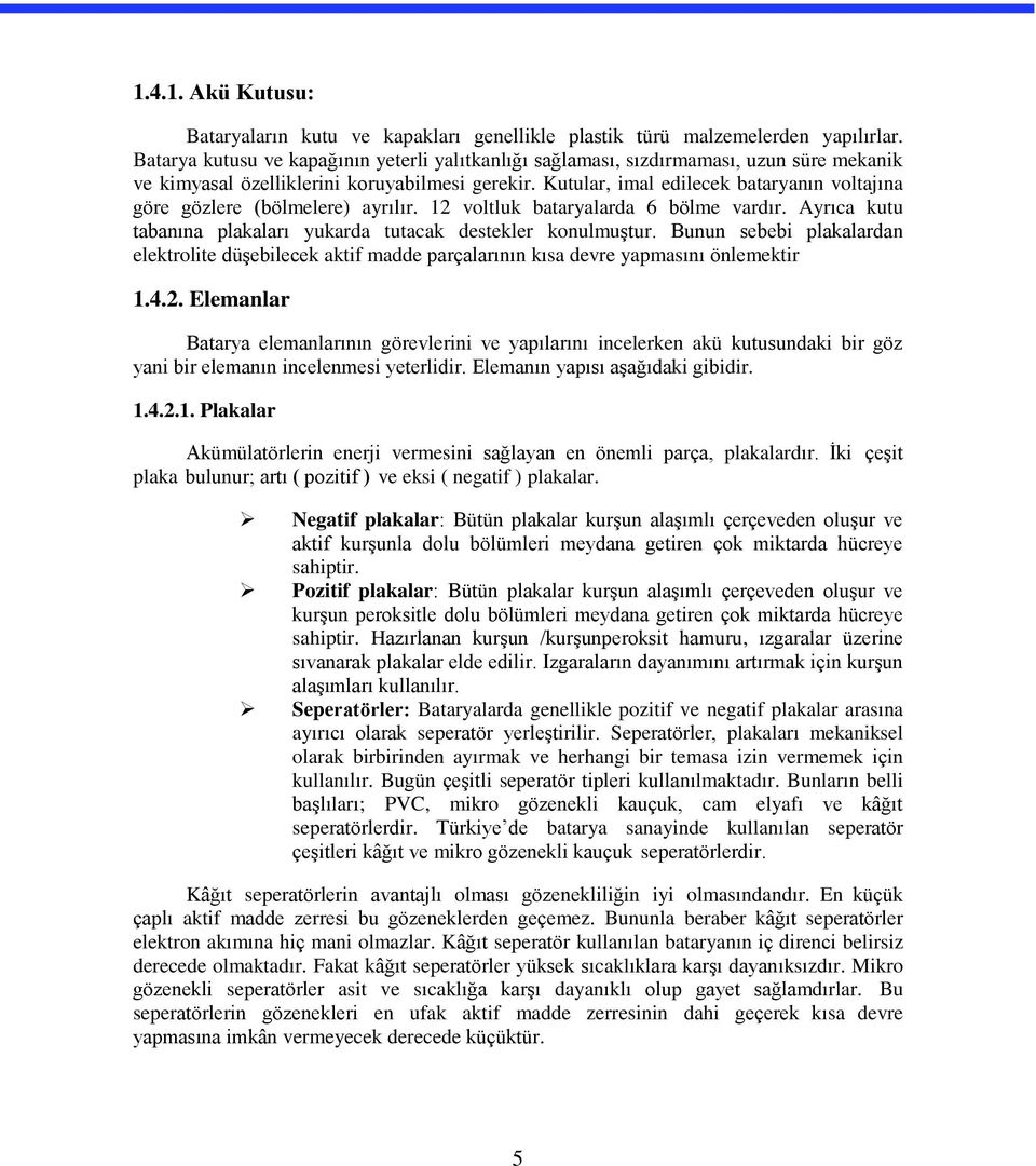 Kutular, imal edilecek bataryanın voltajına göre gözlere (bölmelere) ayrılır. 12 voltluk bataryalarda 6 bölme vardır. Ayrıca kutu tabanına plakaları yukarda tutacak destekler konulmuştur.