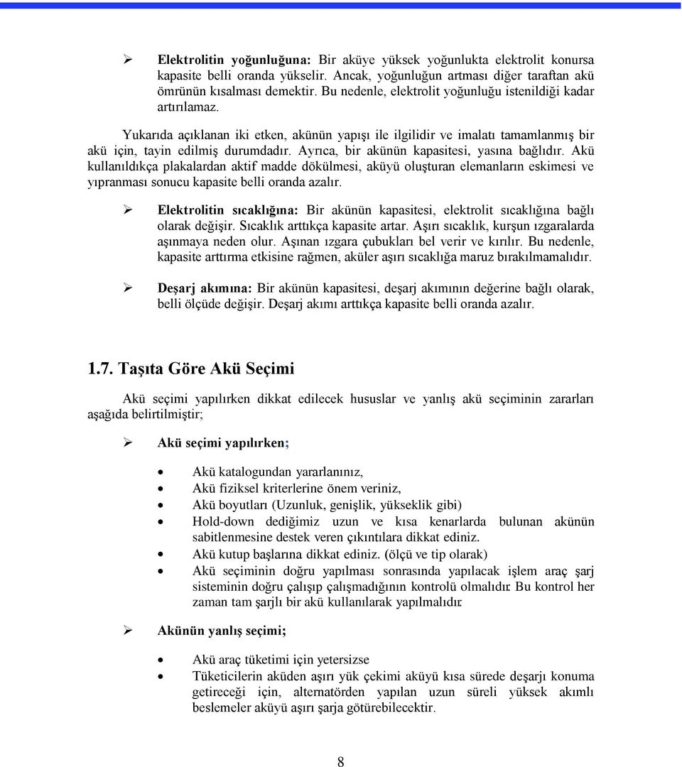 Ayrıca, bir akünün kapasitesi, yasına bağlıdır. Akü kullanıldıkça plakalardan aktif madde dökülmesi, aküyü oluşturan elemanların eskimesi ve yıpranması sonucu kapasite belli oranda azalır.