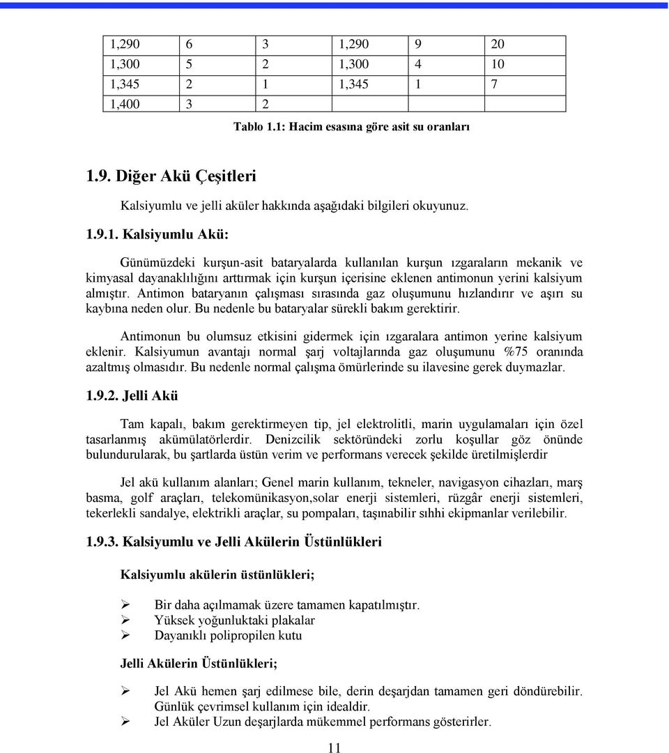 Antimon bataryanın çalışması sırasında gaz oluşumunu hızlandırır ve aşırı su kaybına neden olur. Bu nedenle bu bataryalar sürekli bakım gerektirir.