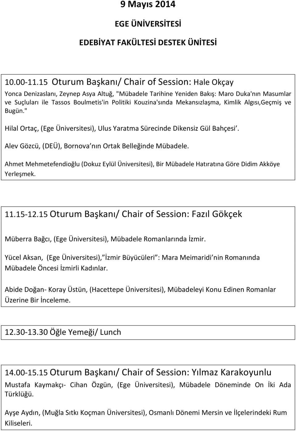 Kouzina'sında Mekansızlaşma, Kimlik Algısı,Geçmiş ve Bugün." Hilal Ortaç, (Ege Üniversitesi), Ulus Yaratma Sürecinde Dikensiz Gül Bahçesi. Alev Gözcü, (DEÜ), Bornova nın Ortak Belleğinde Mübadele.