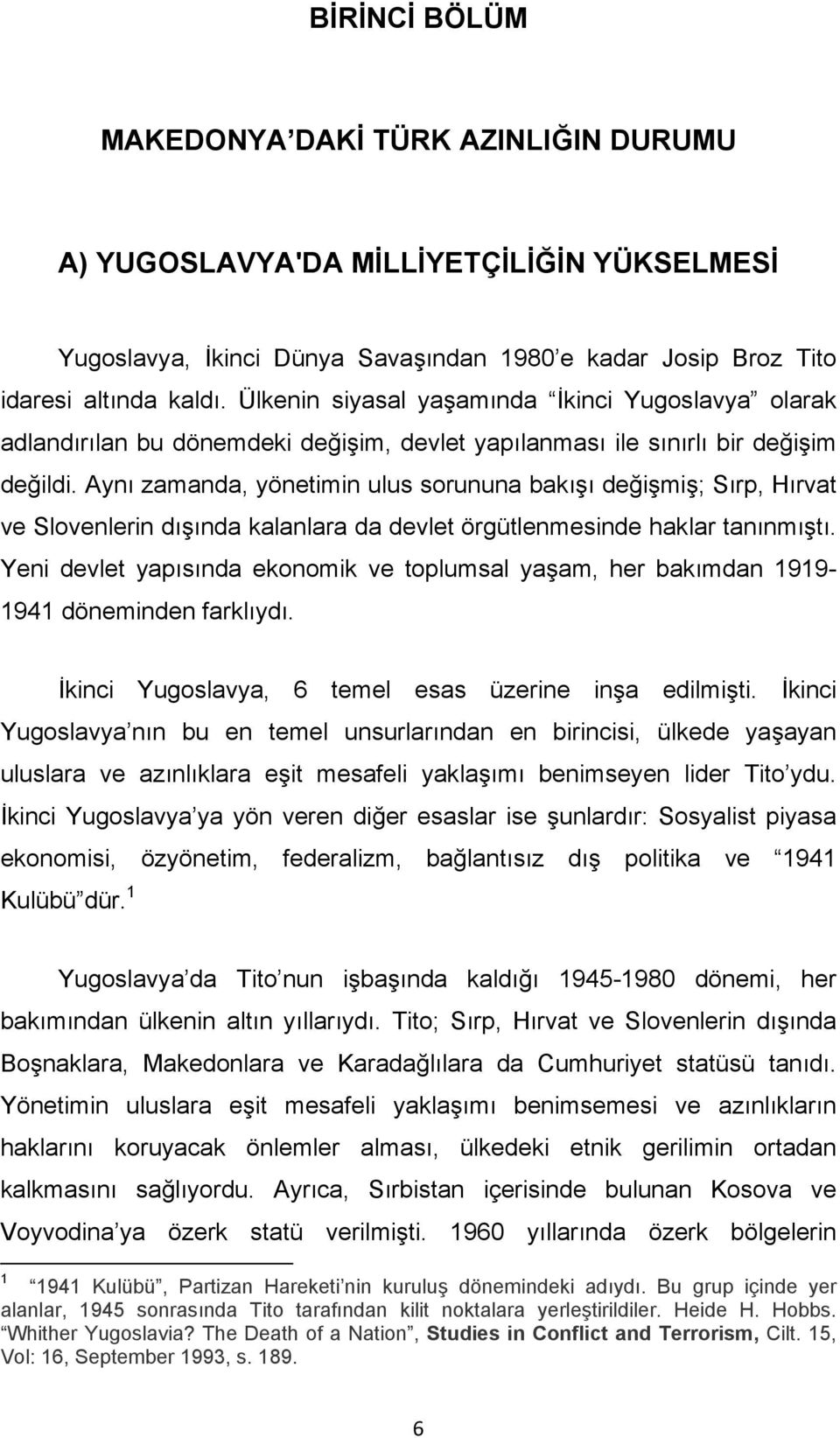 Aynı zamanda, yönetimin ulus sorununa bakışı değişmiş; Sırp, Hırvat ve Slovenlerin dışında kalanlara da devlet örgütlenmesinde haklar tanınmıştı.