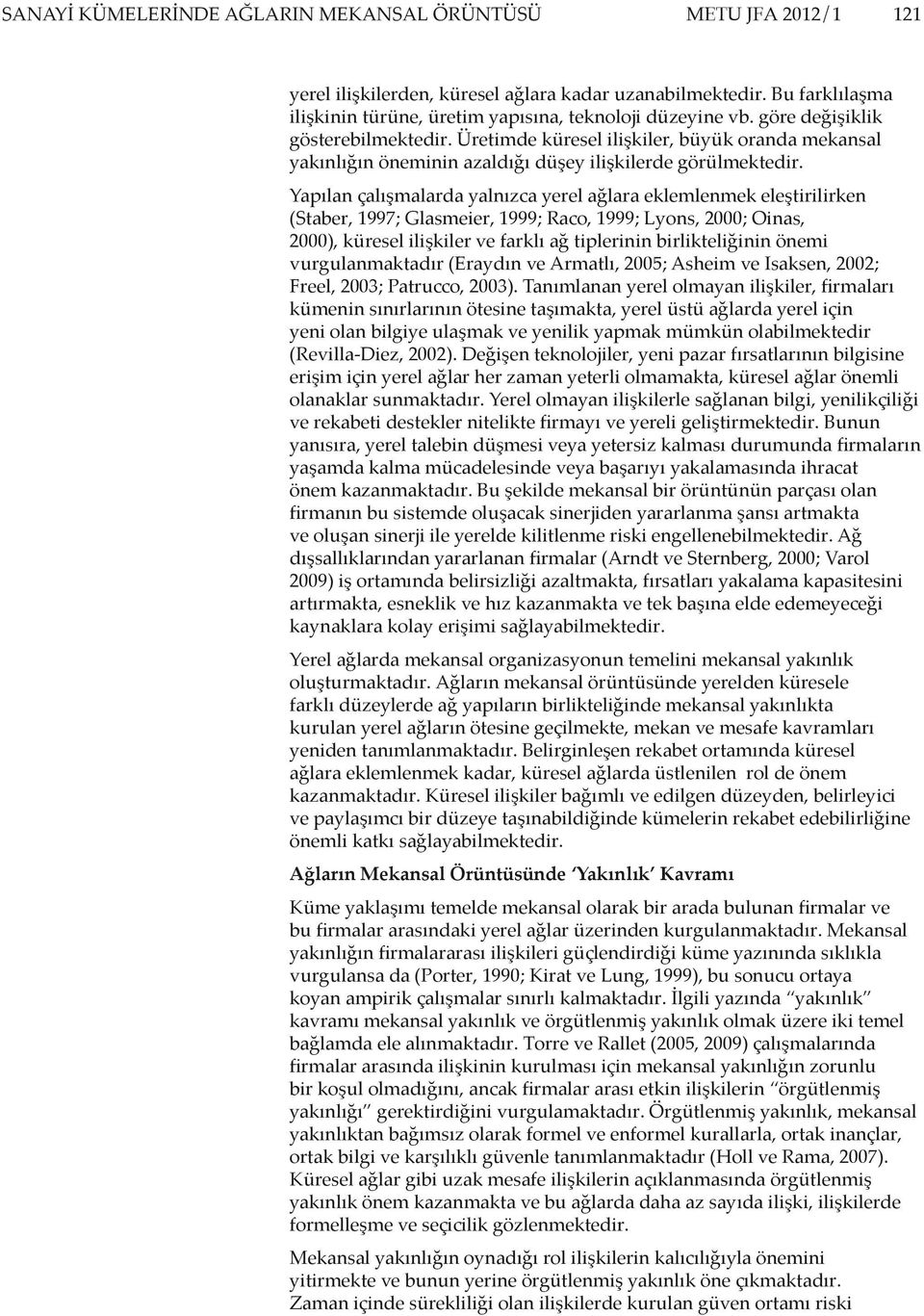 Yapılan çalışmalarda yalnızca yerel ağlara eklemlenmek eleştirilirken (Staber, 1997; Glasmeier, 1999; Raco, 1999; Lyons, 2000; Oinas, 2000), küresel ilişkiler ve farklı ağ tiplerinin birlikteliğinin