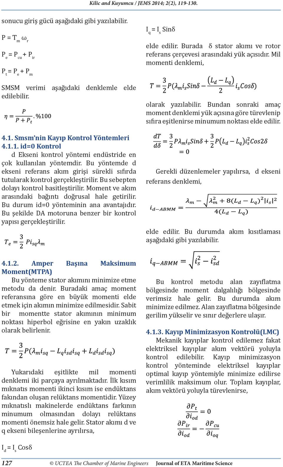 Bu yöntemde d ekseni referans akım girişi sürekli sıfırda tutularak kontrol gerçekleştirilir. Bu sebepten dolayı kontrol basitleştirilir. Moment ve akım arasındaki bağıntı doğrusal hale getirilir.