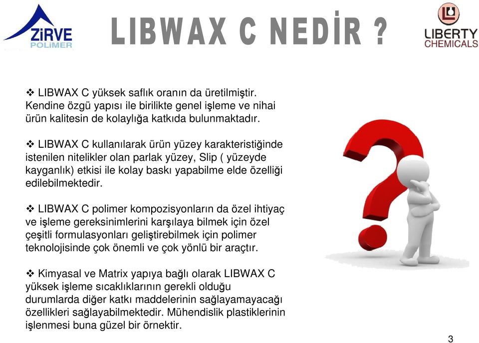 LIBWAX C polimer kompozisyonların da özel ihtiyaç ve işleme gereksinimlerini karşılaya bilmek için özel çeşitli formulasyonları geliştirebilmek için polimer teknolojisinde çok önemli ve çok yönlü