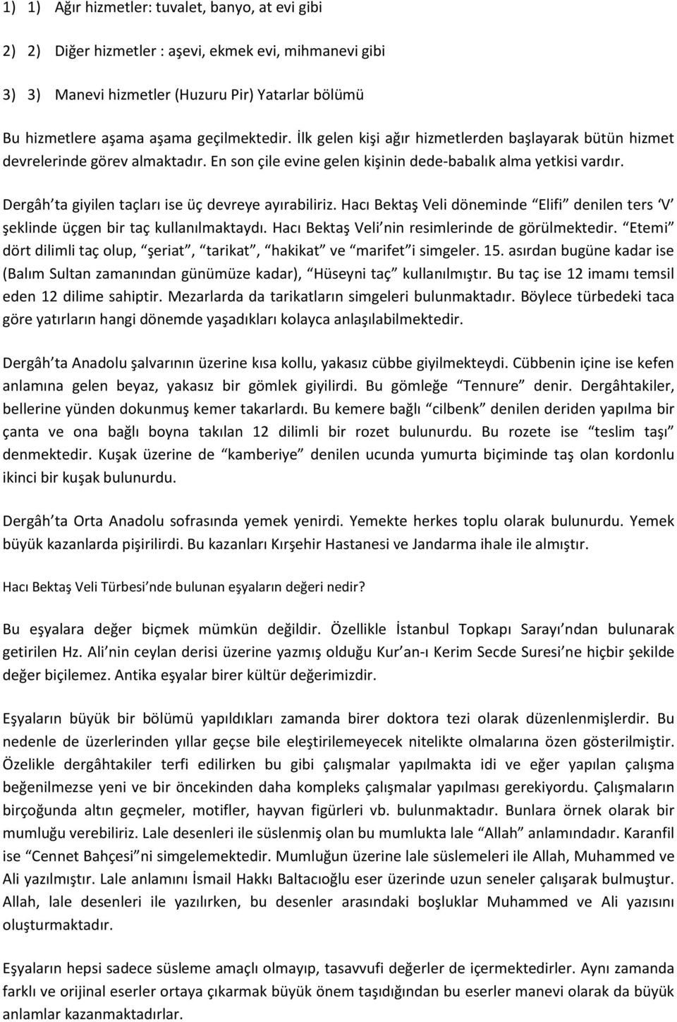 Dergâh ta giyilen taçları ise üç devreye ayırabiliriz. Hacı Bektaş Veli döneminde Elifi denilen ters V şeklinde üçgen bir taç kullanılmaktaydı. Hacı Bektaş Veli nin resimlerinde de görülmektedir.