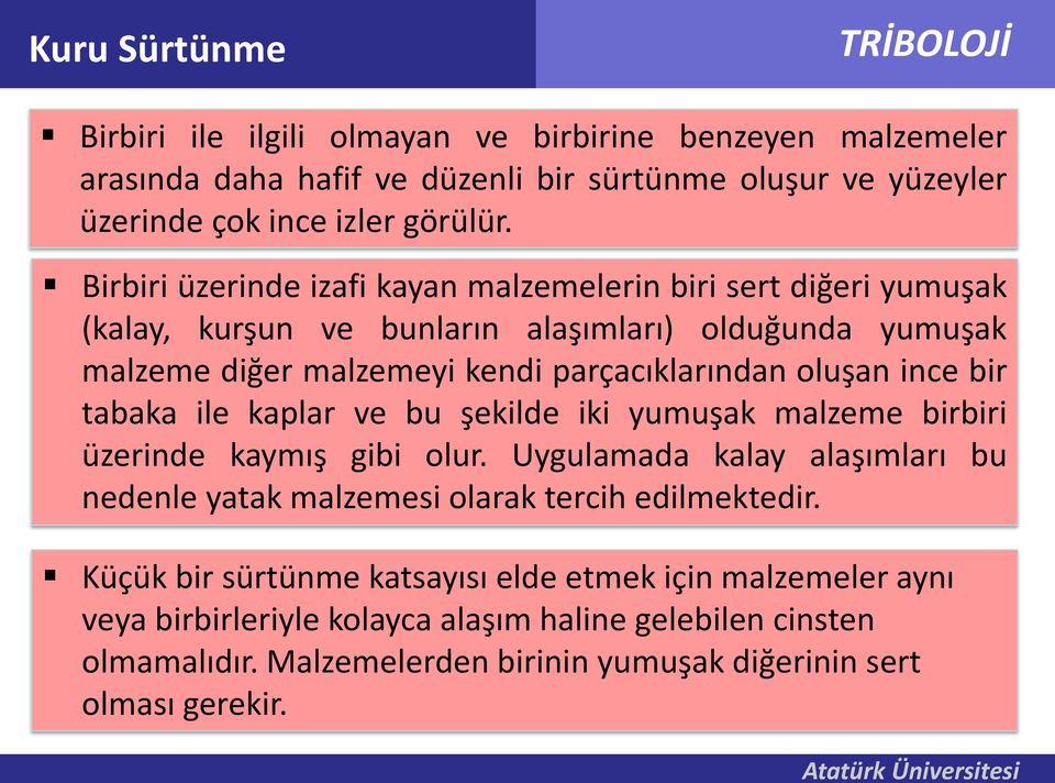 ince bir tabaka ile kaplar ve bu şekilde iki yumuşak malzeme birbiri üzerinde kaymış gibi olur. Uygulamada kalay alaşımları bu nedenle yatak malzemesi olarak tercih edilmektedir.