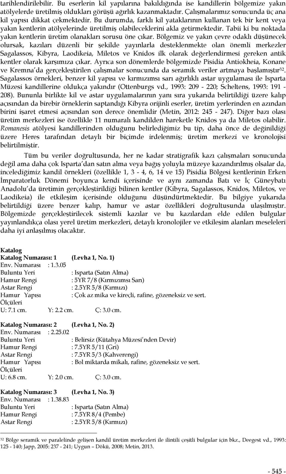 Bu durumda, farklı kil yataklarının kullanan tek bir kent veya yakın kentlerin atölyelerinde üretilmiş olabileceklerini akla getirmektedir.