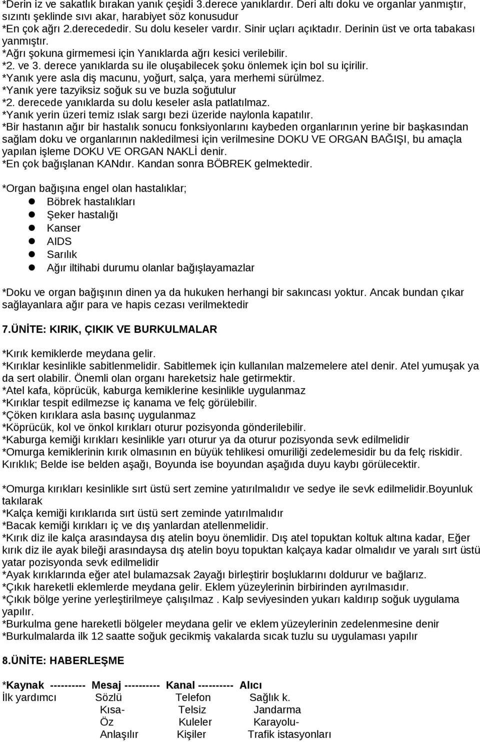 derece yanıklarda su ile oluşabilecek şoku önlemek için bol su içirilir. *Yanık yere asla diş macunu, yoğurt, salça, yara merhemi sürülmez. *Yanık yere tazyiksiz soğuk su ve buzla soğutulur *2.