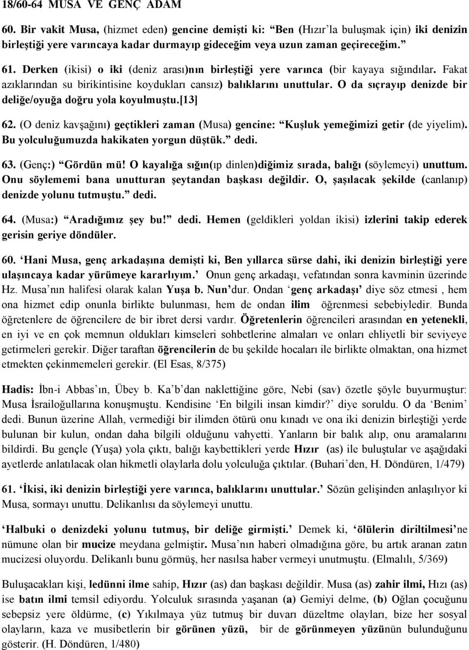 Derken (ikisi) o iki (deniz arası)nın birleģtiği yere varınca (bir kayaya sığındılar. Fakat azıklarından su birikintisine koydukları cansız) balıklarını unuttular.