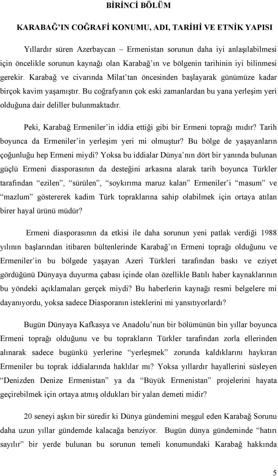 Bu coğrafyanın çok eski zamanlardan bu yana yerleşim yeri olduğuna dair deliller bulunmaktadır. Peki, Karabağ Ermeniler in iddia ettiği gibi bir Ermeni toprağı mıdır?