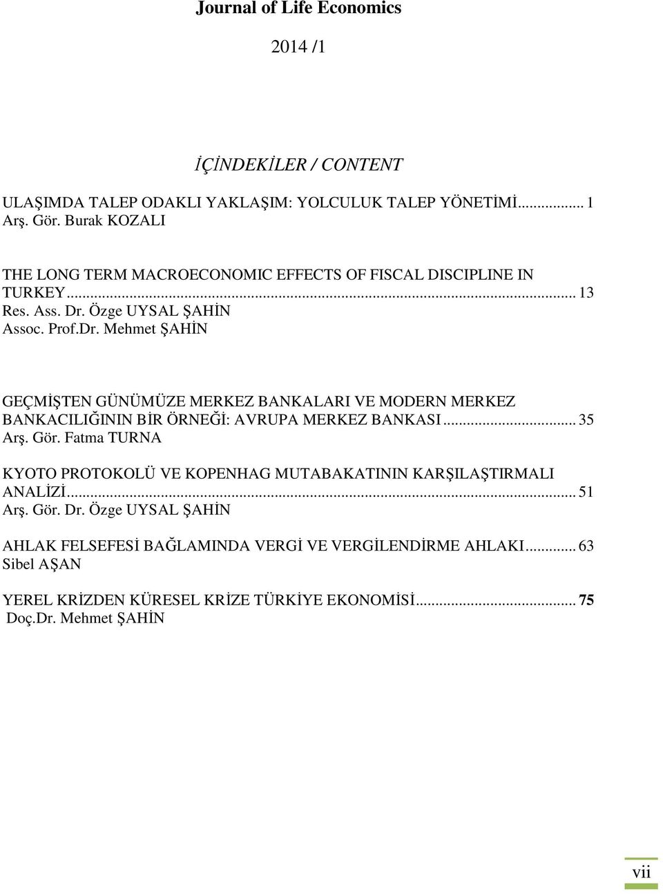 Özge UYSAL ŞAHİN Assoc. Prof.Dr. Mehmet ŞAHİN GEÇMİŞTEN GÜNÜMÜZE MERKEZ BANKALARI VE MODERN MERKEZ BANKACILIĞININ BİR ÖRNEĞİ: AVRUPA MERKEZ BANKASI... 35 Arş. Gör.