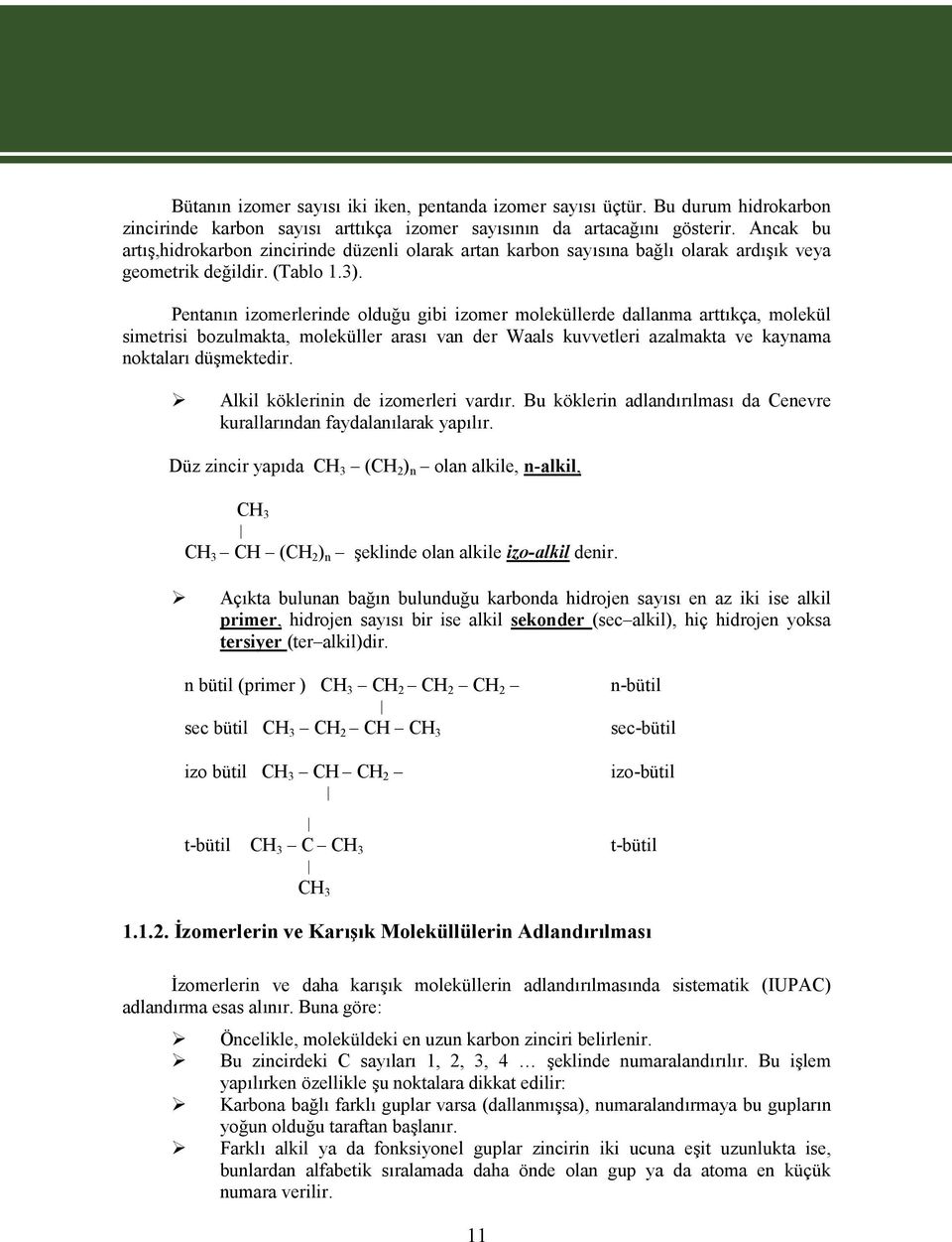 Pentanın izomerlerinde olduğu gibi izomer moleküllerde dallanma arttıkça, molekül simetrisi bozulmakta, moleküller arası van der Waals kuvvetleri azalmakta ve kaynama noktaları düşmektedir.