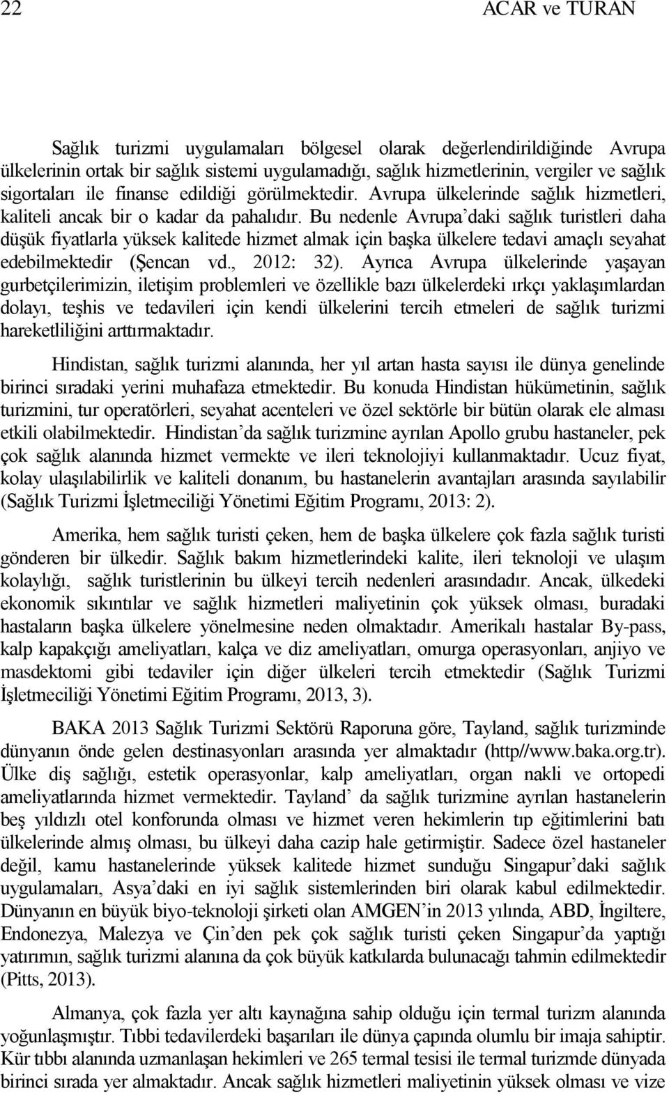 Bu nedenle Avrupa daki sağlık turistleri daha düşük fiyatlarla yüksek kalitede hizmet almak için başka ülkelere tedavi amaçlı seyahat edebilmektedir (Şencan vd., 2012: 32).