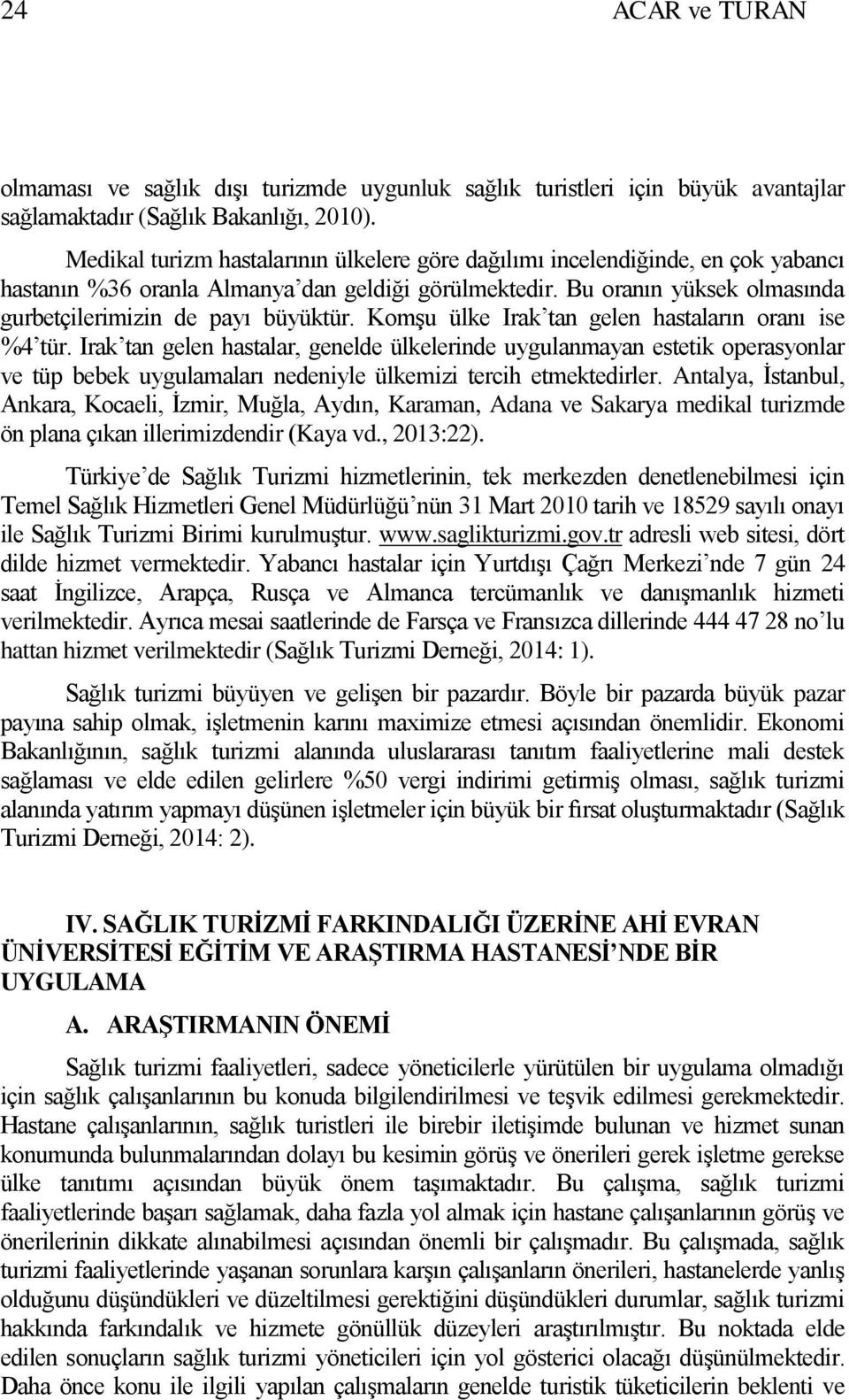 Komşu ülke Irak tan gelen hastaların oranı ise %4 tür. Irak tan gelen hastalar, genelde ülkelerinde uygulanmayan estetik operasyonlar ve tüp bebek uygulamaları nedeniyle ülkemizi tercih etmektedirler.