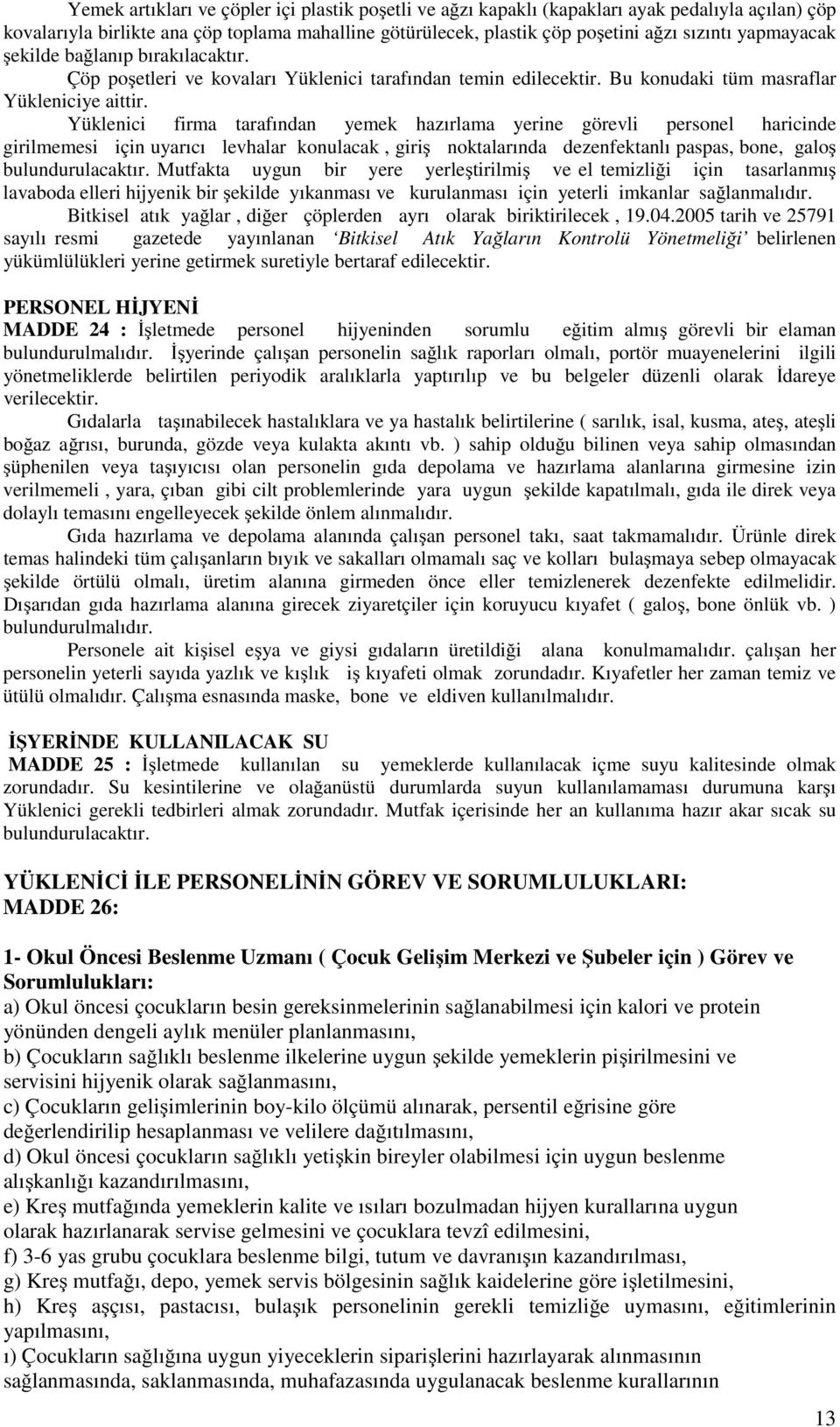 Yüklenici firma tarafından yemek hazırlama yerine görevli personel haricinde girilmemesi için uyarıcı levhalar konulacak, giriş noktalarında dezenfektanlı paspas, bone, galoş bulundurulacaktır.