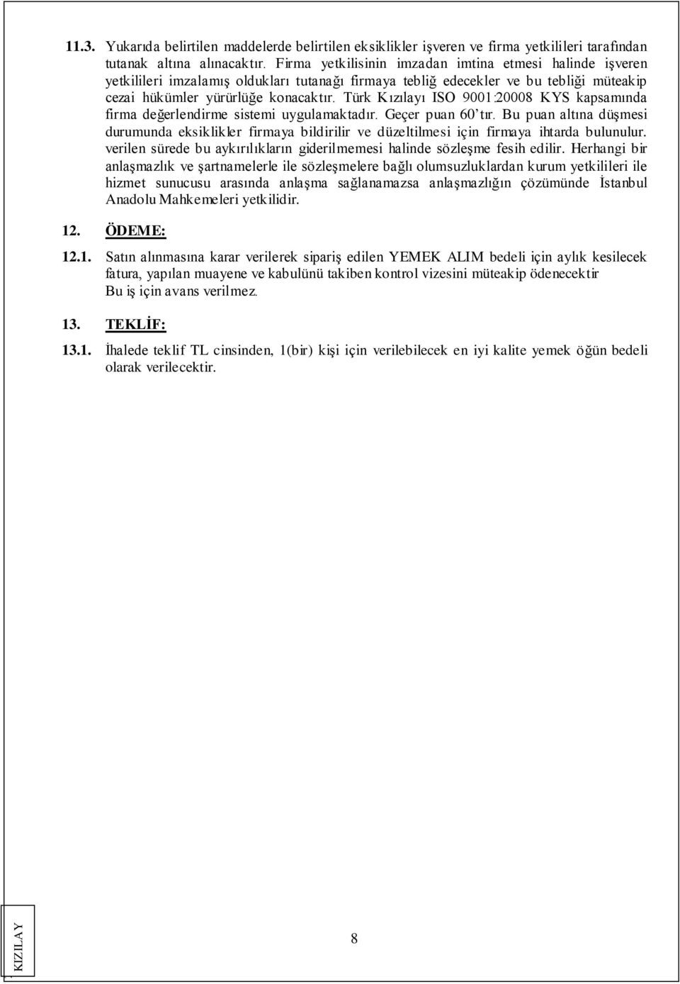 Türk Kızılayı ISO 9001:20008 KYS kapsamında firma değerlendirme sistemi uygulamaktadır. Geçer puan 60 tır.