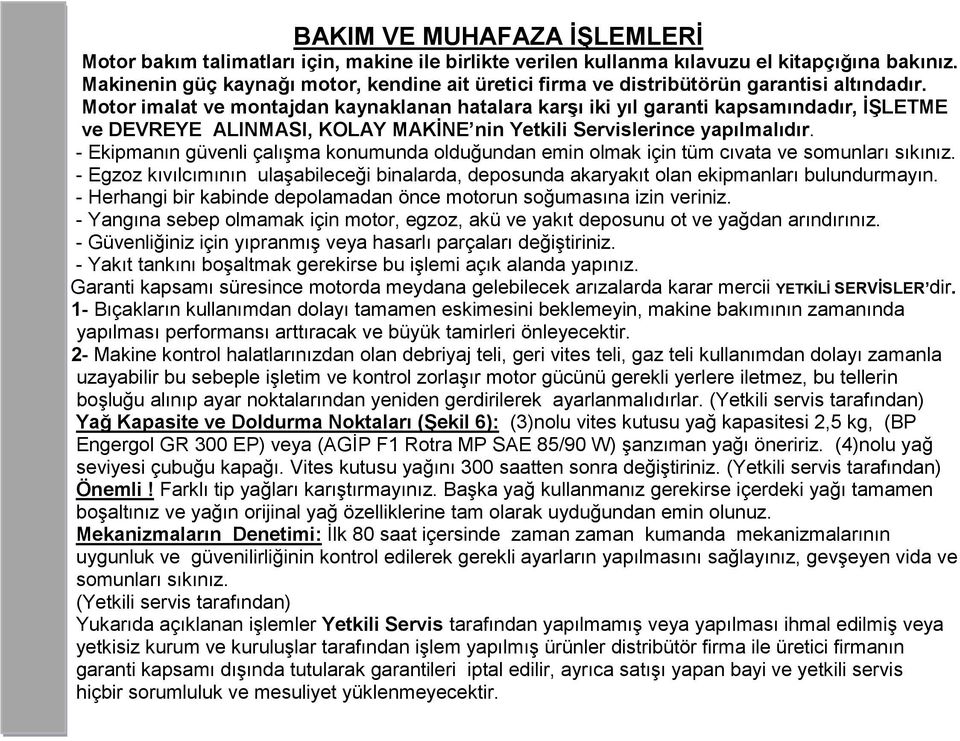 Motor imalat ve montajdan kaynaklanan hatalara karşı iki yıl garanti kapsamındadır, İŞLETME ve DEVREYE ALINMASI, KOLAY MAKİNE nin Yetkili Servislerince yapılmalıdır.