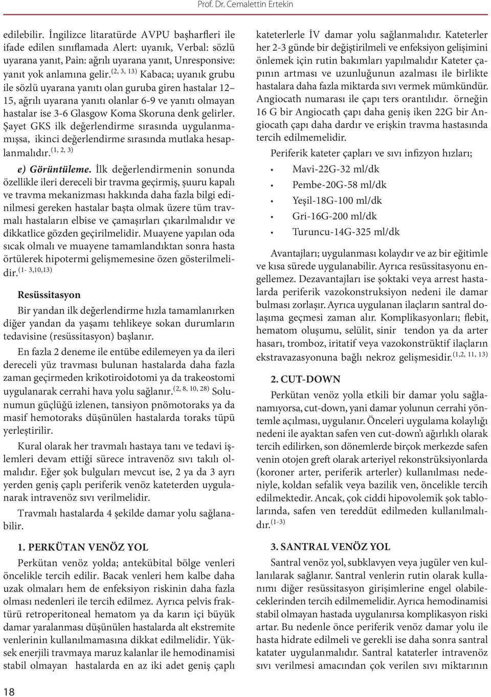 (2, 3, 13) Kabaca; uyanık grubu ile sözlü uyarana yanıtı olan guruba giren hastalar 12 15, ağrılı uyarana yanıtı olanlar 6-9 ve yanıtı olmayan hastalar ise 3-6 Glasgow Koma Skoruna denk gelirler.