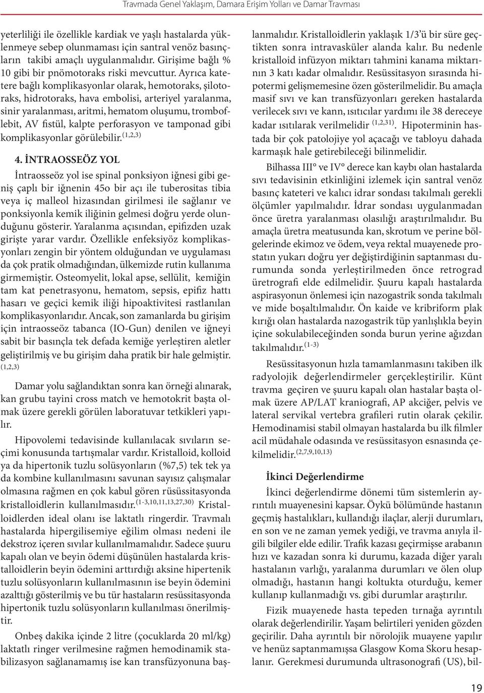 Ayrıca katetere bağlı komplikasyonlar olarak, hemotoraks, şilotoraks, hidrotoraks, hava embolisi, arteriyel yaralanma, sinir yaralanması, aritmi, hematom oluşumu, tromboflebit, AV fistül, kalpte