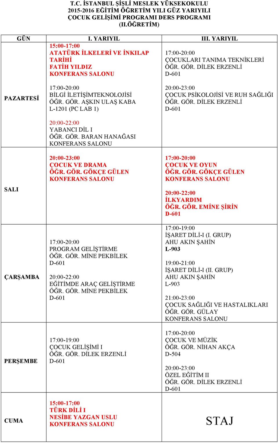 GÖR. DİLEK ERZENLİ D-601 ÇOCUK VE OYUN ÖĞR. GÖR. GÖKÇE GÜLEN 20:00-22:00 İLKYARDIM ÖĞR. GÖR. EMİNE ŞİRİN D-601 İŞARET DİLİ-I (I. GRUP) AHU AKIN ŞAHİN L-903 19:00-21:00 İŞARET DİLİ-I (II.