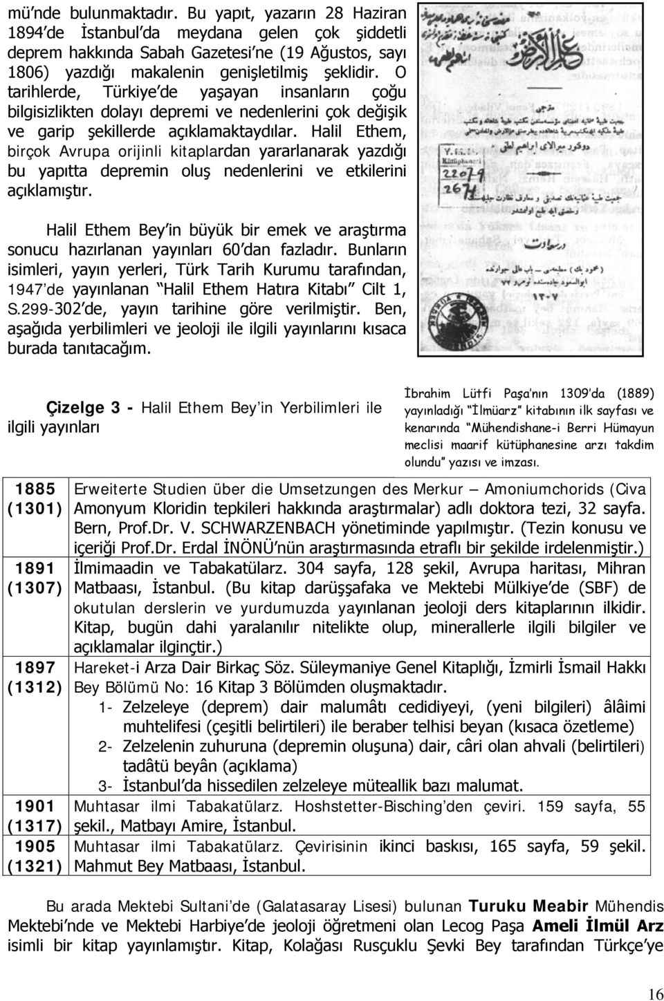 Halil Ethem, birçok Avrupa orijinli kitaplardan yararlanarak yazdığı bu yapıtta depremin oluş nedenlerini ve etkilerini açıklamıştır.