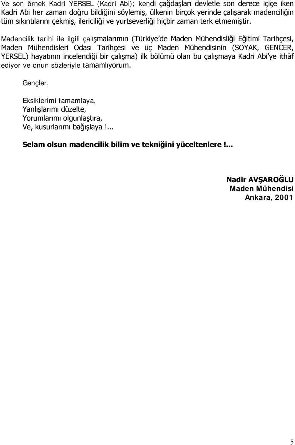 Madencilik tarihi ile ilgili çalışmalarımın (Türkiye de Maden Mühendisliği Eğitimi Tarihçesi, Maden Mühendisleri Odası Tarihçesi ve üç nin (SOYAK, GENCER, YERSEL) hayatının incelendiği