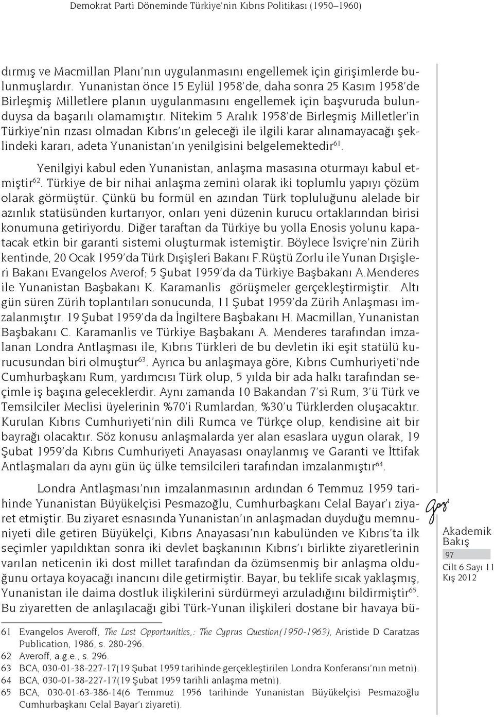 Nitekim 5 Aralık 1958 de Birleşmiş Milletler in Türkiye nin rızası olmadan Kıbrıs ın geleceği ile ilgili karar alınamayacağı şeklindeki kararı, adeta Yunanistan ın yenilgisini belgelemektedir 61.